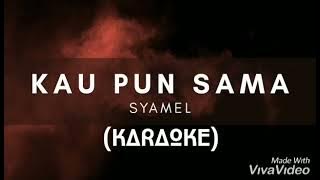 KAU PUN SAMA - Syamel (KARAOKE)