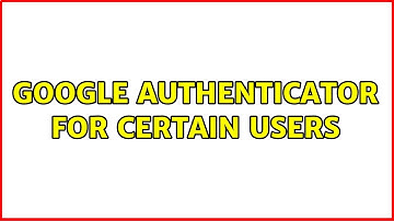 google authenticator for certain users (2 Solutions!!)