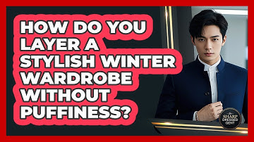 How Do You Layer A Stylish Winter Wardrobe Without Puffiness? - The Sharp Dressed Gent