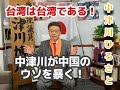 「台湾は台湾である!」「中津川が中国のウソを暴く!」