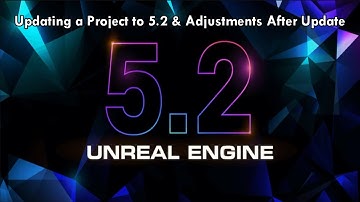 Unreal Engine 5: Updating a Project to 5.2 (from 5.1) & Adjustments After Update