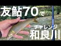 友鮎70で和良川チャレンジ！