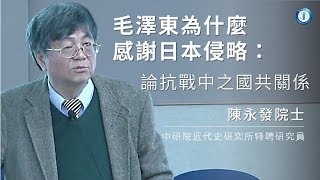 毛澤東為什麼感謝日本侵略：論抗戰中之國共關係｜陳永發院士