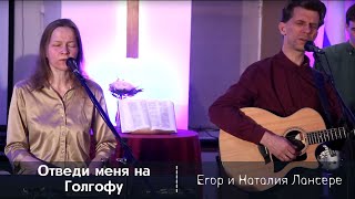 Video thumbnail of "Отведи меня на Голгофу -  Егор и Наталия Лансере - авторский псалом"