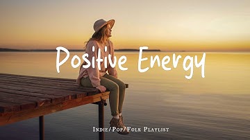 Positive Energy 🌞 Nice music to lift your mood | Best Indie/Pop/Folk/Acoustic Playlist