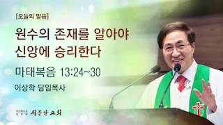 [새문안교회 이상학목사 설교] 원수의 존재를 알아야 신앙에 승리한다(마태복음 13:24~30)