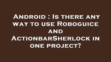 Android : Is there any way to use Roboguice and ActionbarSherlock in one project?