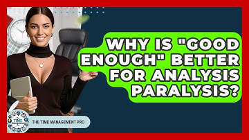 Why Is "good Enough" Better For Analysis Paralysis? - The Time Management Pro