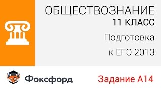 Обществознание. 11 класс, 2013. Задание А14, подготовка к ЕГЭ. Центр онлайн-обучения «Фоксфорд» Обществознание. 11 класс, 2013. Задание А14, подготовка к ЕГЭ. Центр онлайн-обучения «Фоксфорд»