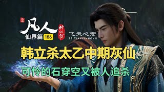 凡人修仙传仙界篇186:韩立杀太乙中期灰仙,石穿空又被人追杀!