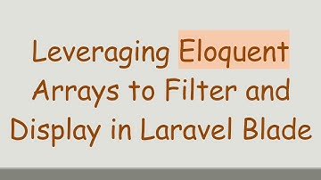 Leveraging Eloquent Arrays to Filter and Display in Laravel Blade