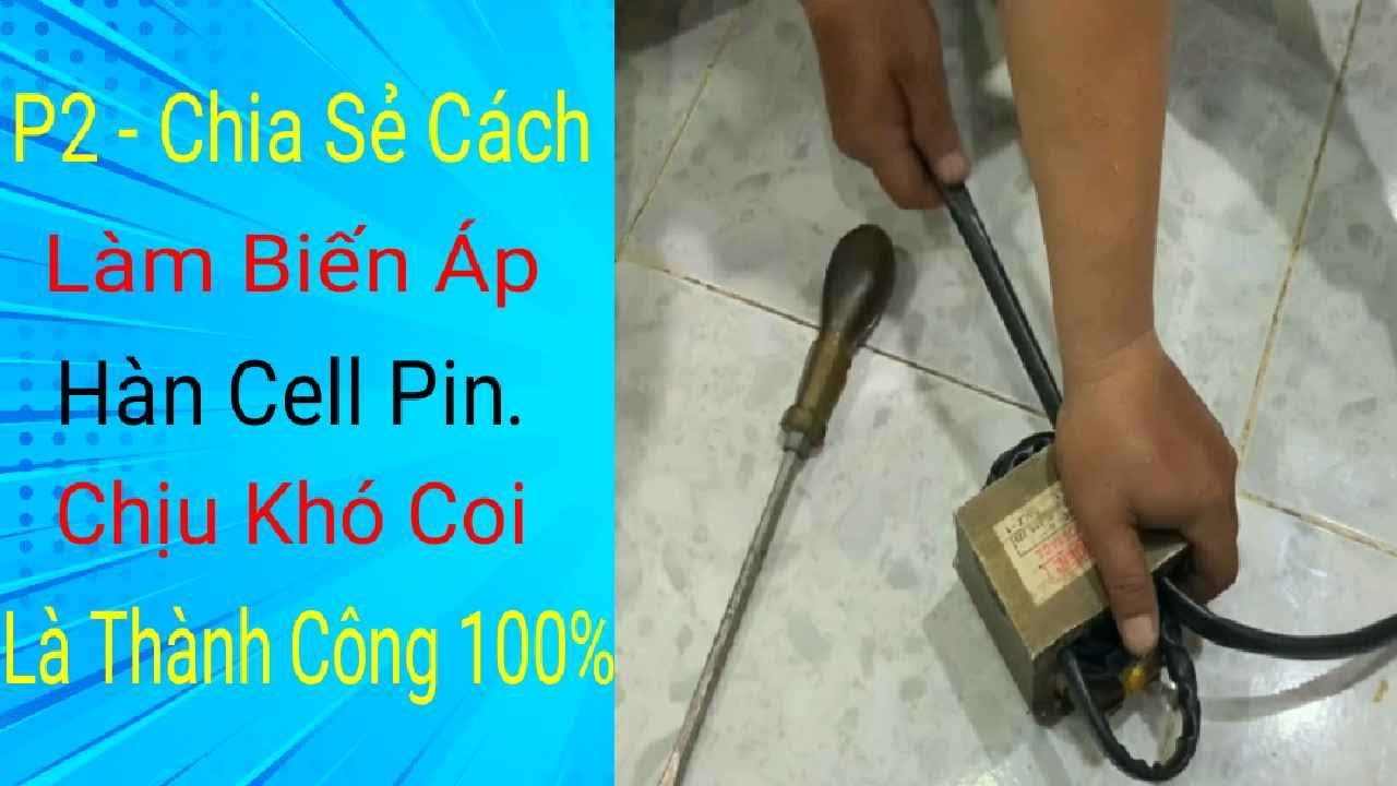 P2 - Tự Chế Biến Áp Hàn Cell Pin Chi Tiết Nhất. (DIY Battery spot welding machine )