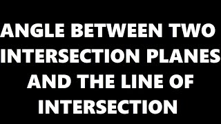 HOW TO DETERMINE THE ANGLE BETWEEN TWO INTERSECTION PLANES & EQUATION OF THE LINE OF INTERSECTION