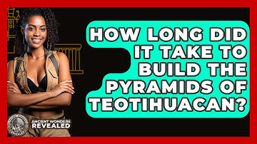How Long Did It Take To Build The Pyramids Of Teotihuacan? - Ancient Wonders Revealed