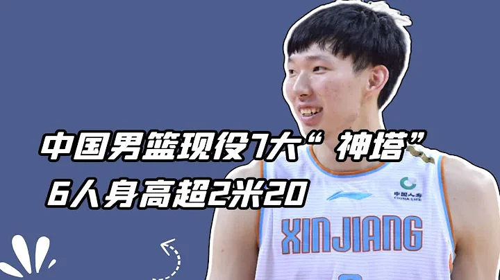 中國男籃現役7大「神塔」：6人身高超2米20，周琦只是倒數第一 - 天天要聞