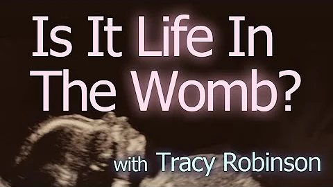 Is It Life In The Womb? - Tracy Robinson on LIFE T...