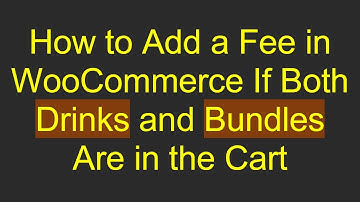 How to Add a Fee in WooCommerce If Both Drinks and Bundles Are in the Cart