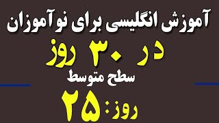 آموزش انگلیسی برای نوآموزان در۳۰ روز- سطح متوسط: ۲۵