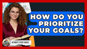 How Do You Prioritize Your Goals? - Ultimate Study Hacks