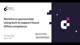 Digital Care Hub Spotlights - Workforce Sponsorship: Using Tech to Support Home Office Compliance