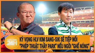 Kỳ vọng HLV Kim Sang-sik sẽ tiếp nối “phép thuật thầy Park” nếu được chọn ngồi vào “ghế nóng”
