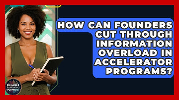 How Can Founders Cut Through Information Overload In Accelerator Programs?