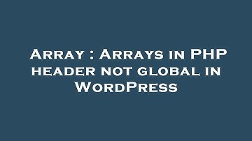 Array : Arrays in PHP header not global in WordPress