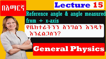 General Physics| Lecture 15 | difference b/n angle measured from + x  axis & Reference angle በአማርኛ.
