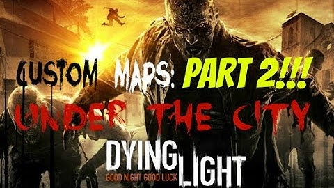 Dying Light Custom Map: Under The City part 2