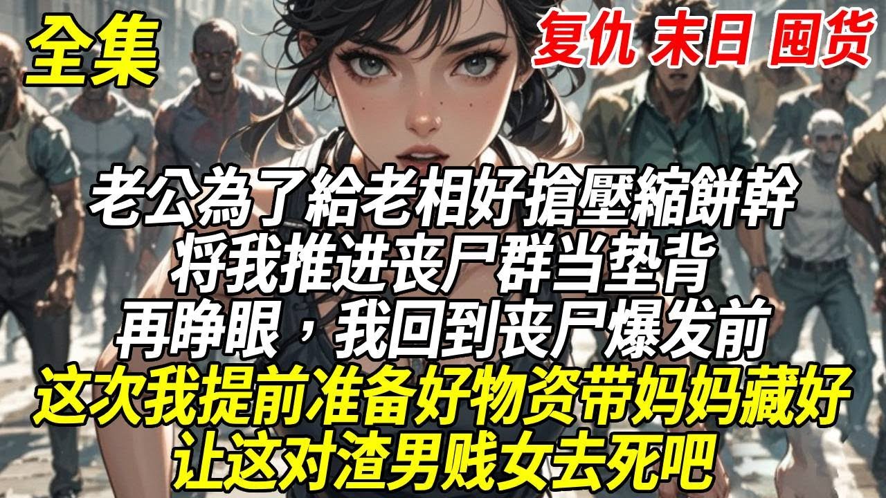 上一世喪屍爆發,老公為了給老相好搶壓縮餅幹,將我推進喪屍群當墊背,再睜眼,我回到喪屍爆發前,這次我提前準備好物資帶媽媽藏好,讓這對渣男賤女去死吧