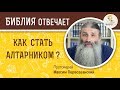 Как стать алтарником ?  Библия отвечает. Протоиерей Максим Первозванский