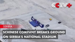 Chinese Company Breaks Ground on Serbia's National Stadium