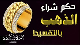 حكم شراء الذهب بالتقسيط  حلال ام حرام ؟ مع العلامة الشيخ ابن العثيمين رحمه الله