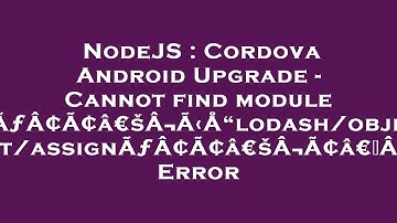 NodeJS : Cordova Android Upgrade - Cannot find module ÃƒÂ¢Ã¢â€šÂ¬Ã‹Å“lodash/object/assignÃƒÂ¢Ã¢â€šÂ¬