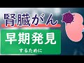 腎臓がんを早期発見するために知っておくこと【腎臓内科医が解説】
