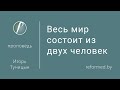 Весь мир состоит из двух человек / Игорь Туницын // 28.11.2021