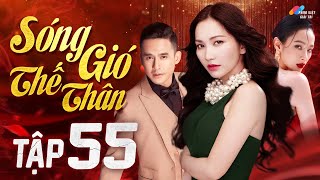 SÓNG GIÓ THẾ THÂN - Tập 55 | Phim Bộ Tâm Lý Tình Cảm Việt Nam Hay Nhất 2023