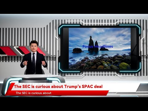 The SEC is curious about Trump’s SPAC deal