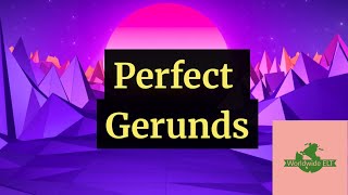 Perfect Gerunds (Unit 20GG, Level B2)