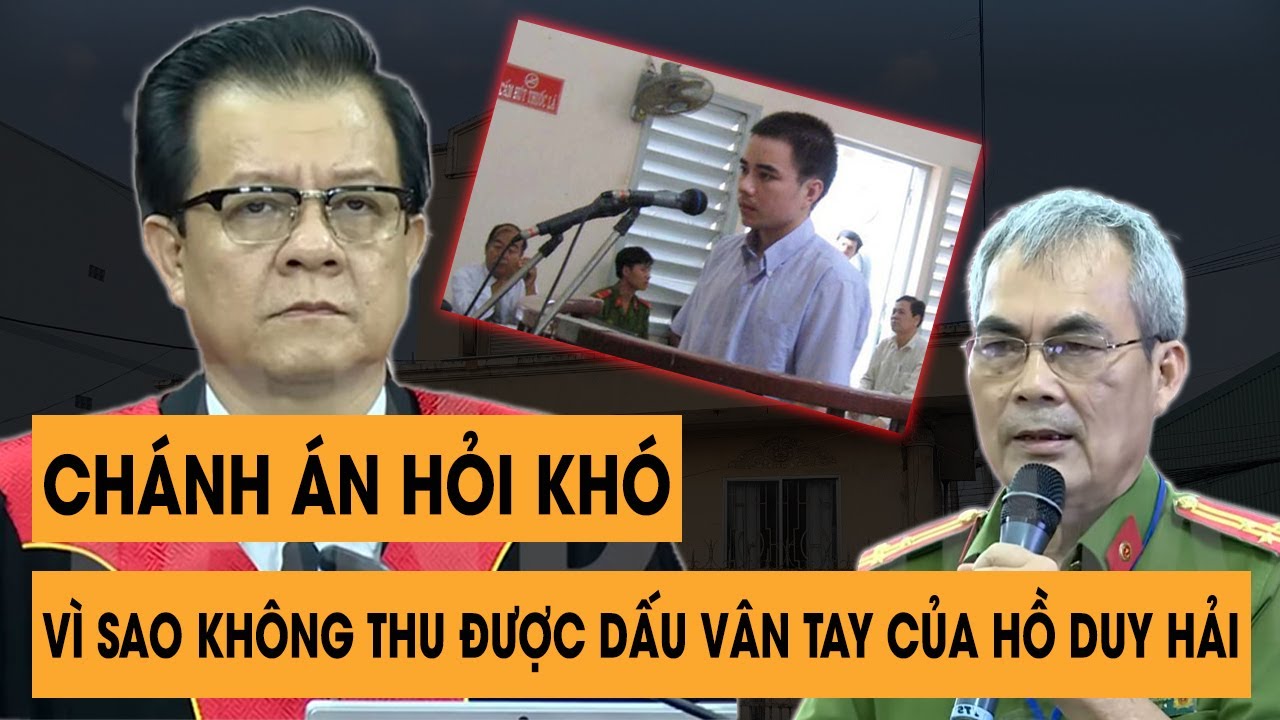 Vụ Án Hồ Duy Hải: Chánh Án Hỏi Xoáy Điều Tra Viên - Tại Sao Không Thu Được Dấu Vân Tay Của Hải?