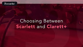 Choosing Between Scarlett and Clarett+ / Focusrite