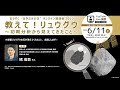 もうすぐ“はやぶさの日”オンライン講演会2022　教えて！リュウグウ ～初期分析から見えてきたこと～