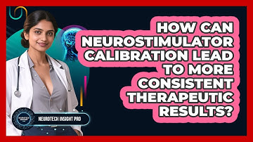 How Can Neurostimulator Calibration Lead To More Consistent Therapeutic Results?