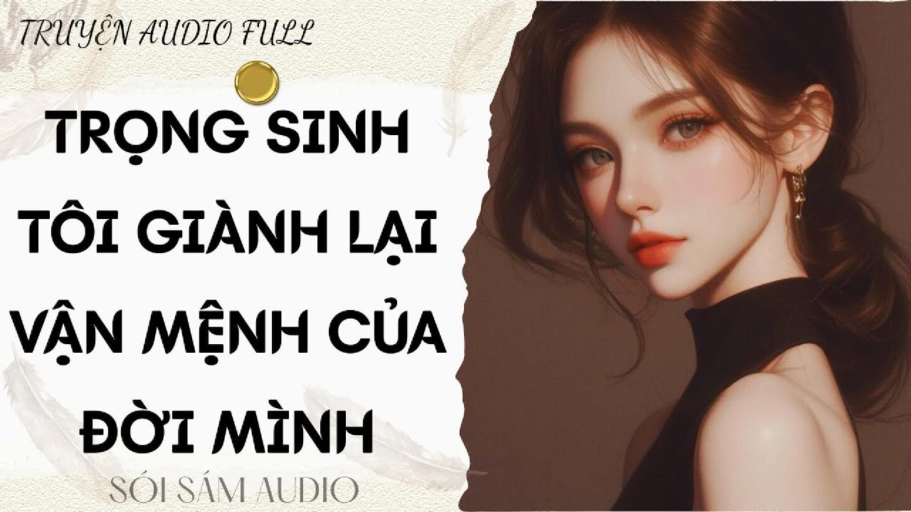 TRUYỆN AUDIO FULL || TRỌNG SINH TÔI GIÀNH LẠI VẬN MỆNH CỦA ĐỜI MÌNH
