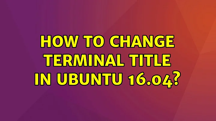 How to change Terminal Title in ubuntu 16.04? (2 Solutions!!)