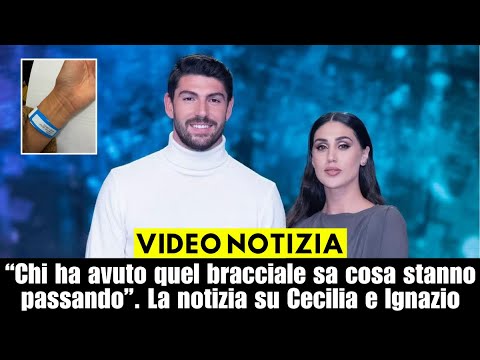 “Chi ha avuto quel bracciale sa cosa stanno passando”. La notizia su Cecilia e Ignazio