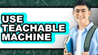 How to Use Teachable Machine - Easy Guide