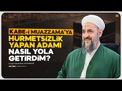 Kabe-i Muazzama'ya Hürmetsizlik Yapan Adamı Nasıl Yola Getirdim? - İsmail Hünerlice Hocaefendi