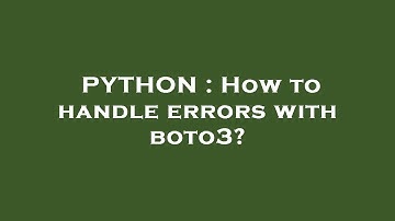 PYTHON : How to handle errors with boto3?