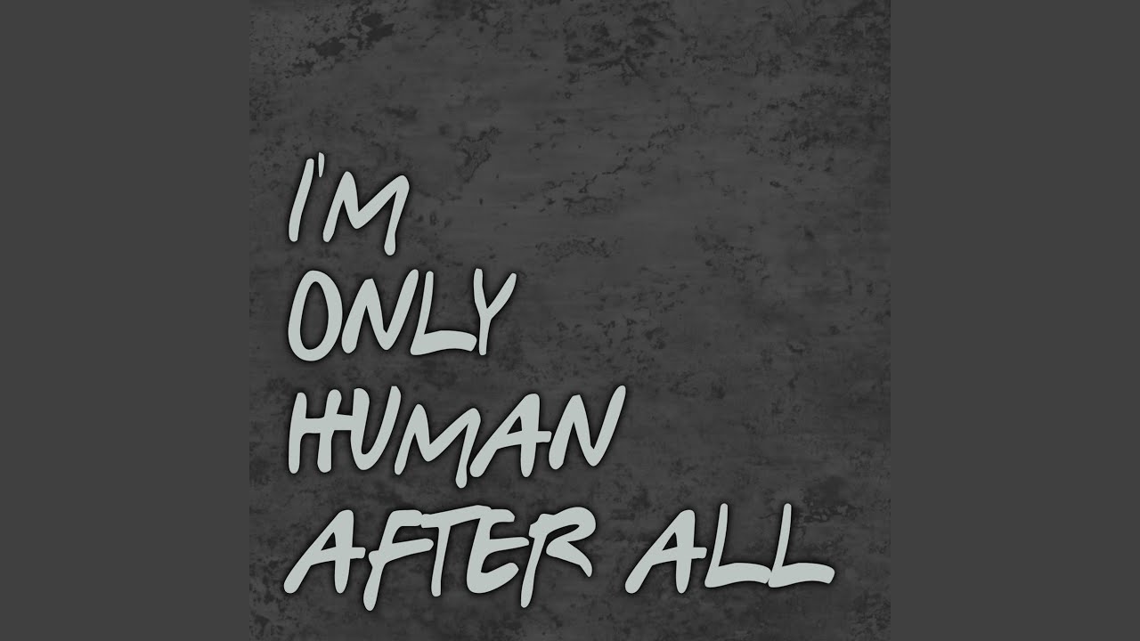 Песня only human. Im only Human. I am only Human after all. I am only Human картинка. Im a Human after all.